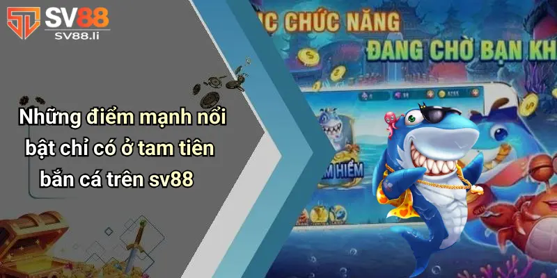 Những điểm mạnh nổi bật chỉ có ở tam tiên bắn cá trên SV88