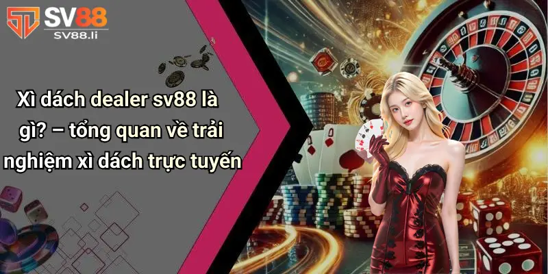 Xì dách dealer SV88 là gì?