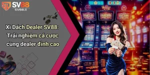 Xì Dách Dealer SV88 - Trải Nghiệm Cá Cược Cùng Dealer Đỉnh Cao